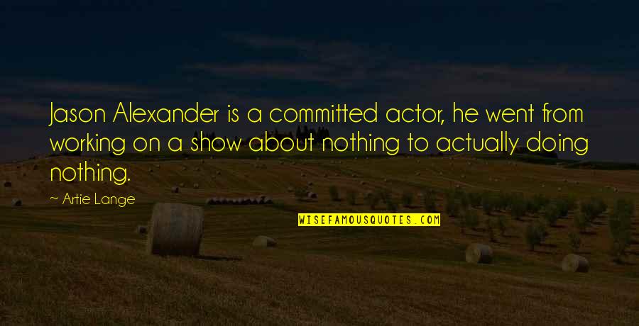 Artie Lange Quotes By Artie Lange: Jason Alexander is a committed actor, he went