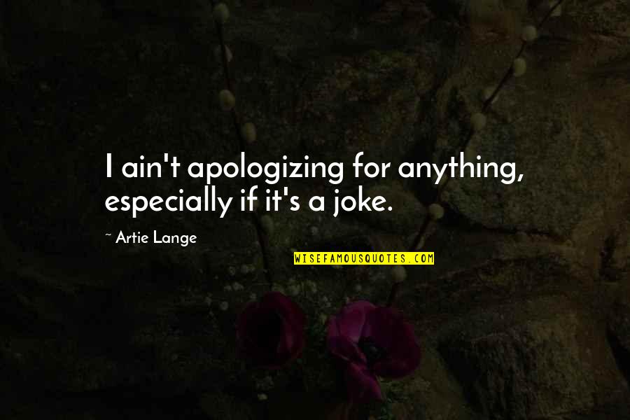 Artie Lange Quotes By Artie Lange: I ain't apologizing for anything, especially if it's