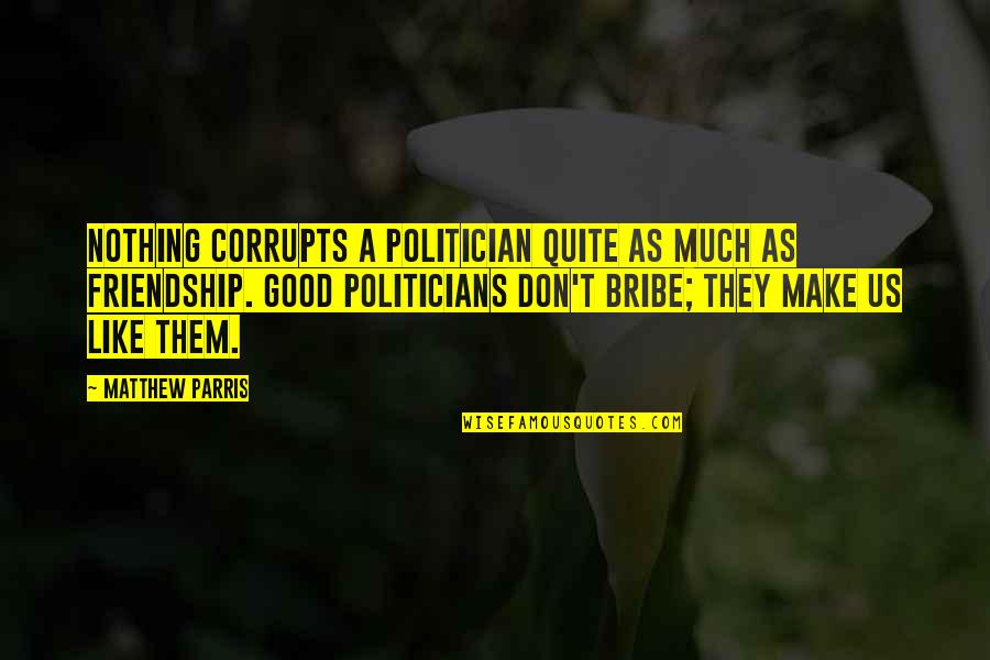Artie Nielsen Quotes By Matthew Parris: Nothing corrupts a politician quite as much as