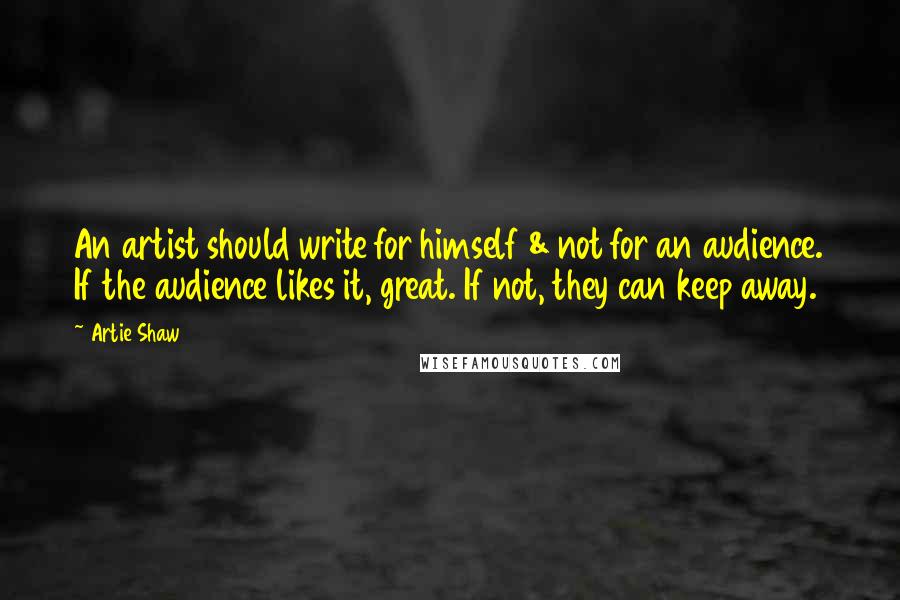 Artie Shaw quotes: An artist should write for himself & not for an audience. If the audience likes it, great. If not, they can keep away.