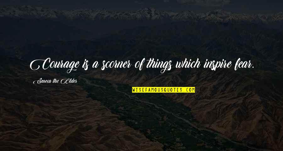 Artifex Quotes By Seneca The Elder: Courage is a scorner of things which inspire