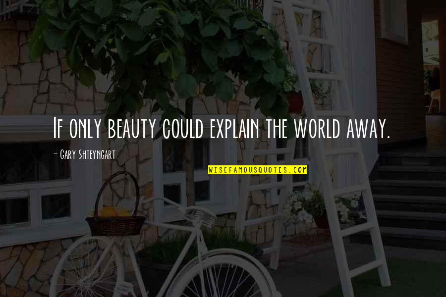 Artifices Quotes By Gary Shteyngart: If only beauty could explain the world away.