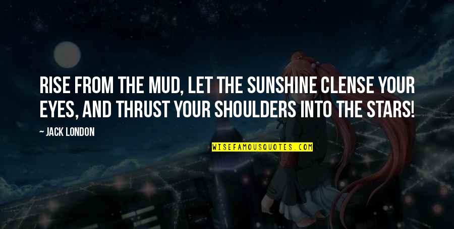 Artificial Love Quotes By Jack London: Rise from the mud, let the sunshine clense Artificial Love Quotes By Jack London: Rise from the mud, let the sunshine clense
