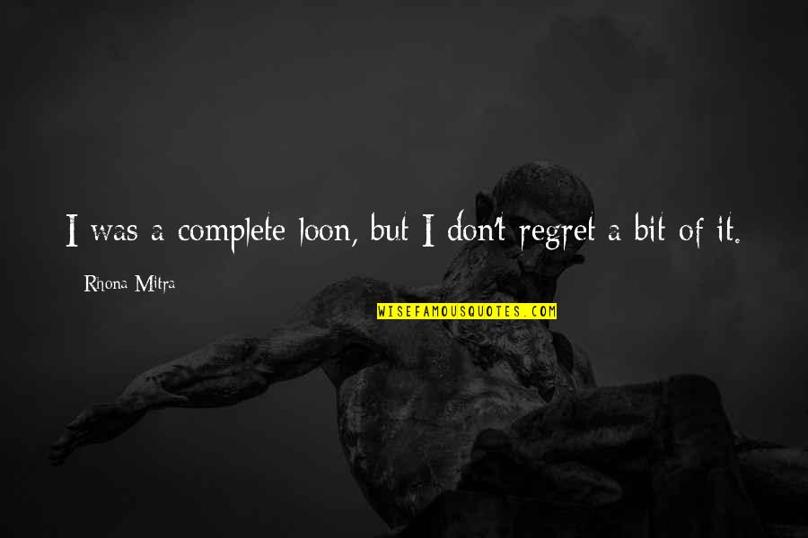Artificial Love Quotes By Rhona Mitra: I was a complete loon, but I don't Artificial Love Quotes By Rhona Mitra: I was a complete loon, but I don't