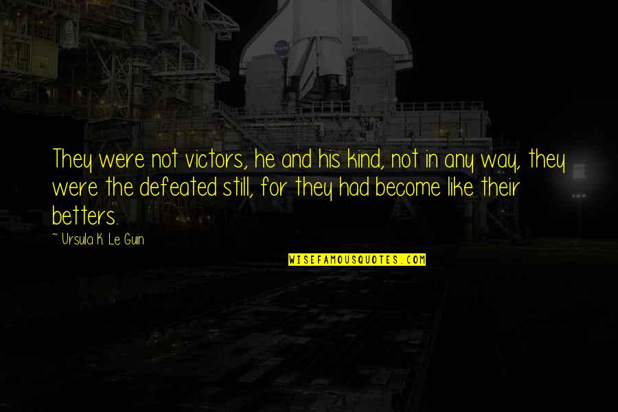 Artificial Love Quotes By Ursula K. Le Guin: They were not victors, he and his kind,