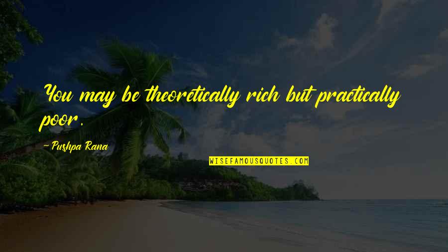 Artificial Paradises Quotes By Pushpa Rana: You may be theoretically rich but practically poor.