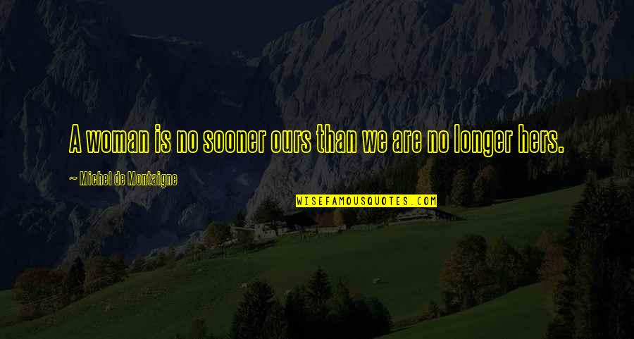 Artificialities Quotes By Michel De Montaigne: A woman is no sooner ours than we
