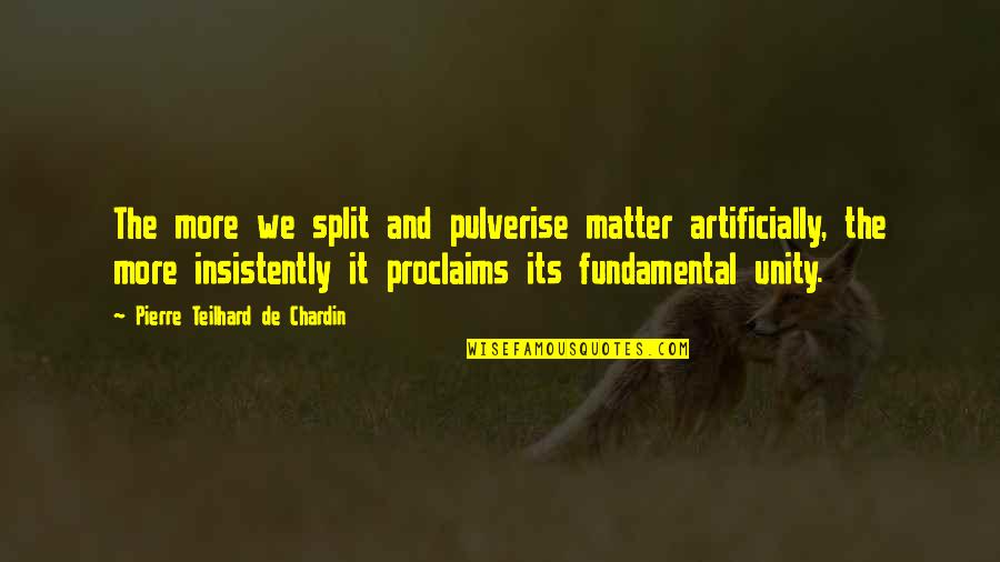 Artificially Quotes By Pierre Teilhard De Chardin: The more we split and pulverise matter artificially,