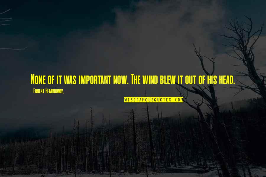 Artificiosidad Quotes By Ernest Hemingway,: None of it was important now. The wind