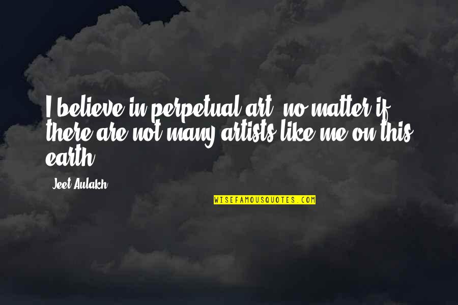 Artigas Quotes By Jeet Aulakh: I believe in perpetual art, no matter if