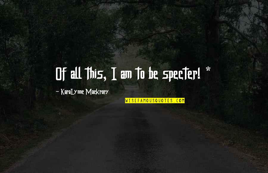 Artigas Quotes By KaraLynne Mackrory: Of all this, I am to be specter!