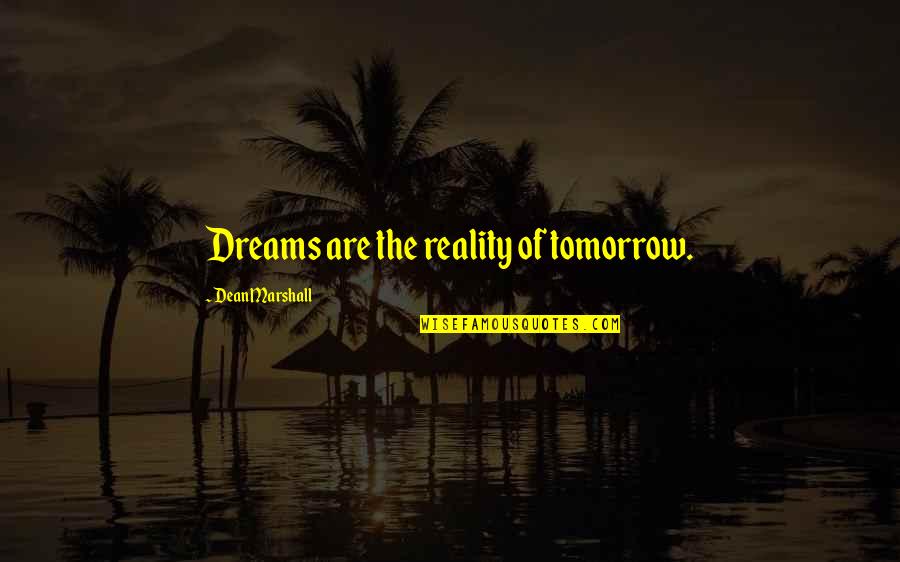 Artigercek Quotes By Dean Marshall: Dreams are the reality of tomorrow. Artigercek Quotes By Dean Marshall: Dreams are the reality of tomorrow.