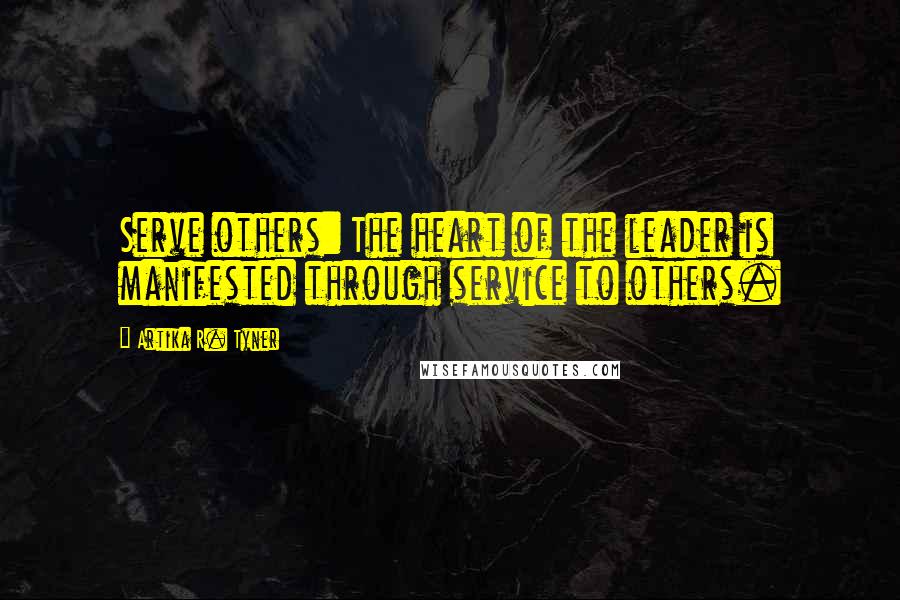 Artika R. Tyner quotes: Serve others: The heart of the leader is manifested through service to others.