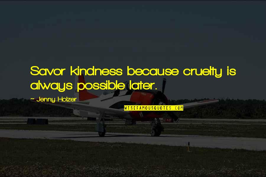 Artika Shukla Quotes By Jenny Holzer: Savor kindness because cruelty is always possible later.