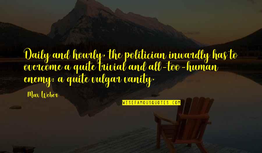 Artillery Fire Quotes By Max Weber: Daily and hourly, the politician inwardly has to