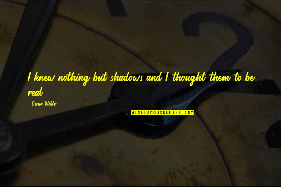 Artillery War Quotes By Oscar Wilde: I knew nothing but shadows and I thought