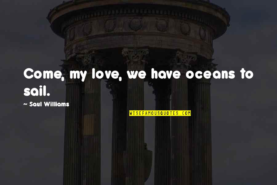 Artillery War Quotes By Saul Williams: Come, my love, we have oceans to sail.