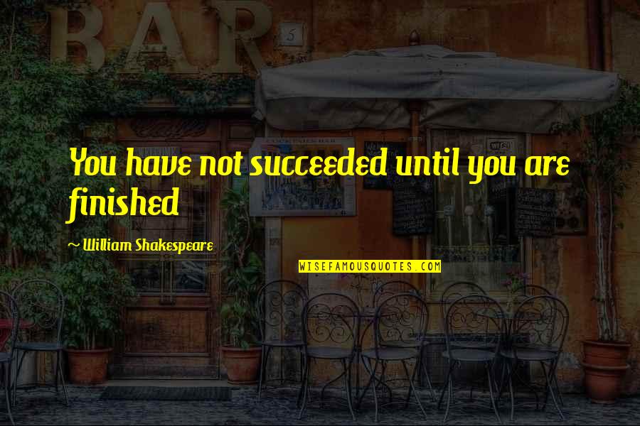 Artilleryesque Quotes By William Shakespeare: You have not succeeded until you are finished Artilleryesque Quotes By William Shakespeare: You have not succeeded until you are finished