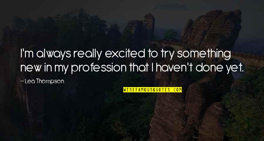 Artimex Quotes By Lea Thompson: I'm always really excited to try something new Artimex Quotes By Lea Thompson: I'm always really excited to try something new