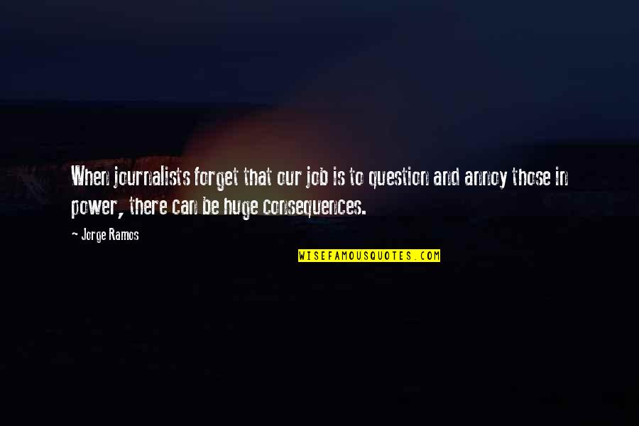 Artisans Alley Quotes By Jorge Ramos: When journalists forget that our job is to Artisans Alley Quotes By Jorge Ramos: When journalists forget that our job is to