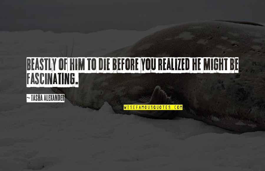 Artisans Alley Quotes By Tasha Alexander: Beastly of him to die before you realized Artisans Alley Quotes By Tasha Alexander: Beastly of him to die before you realized