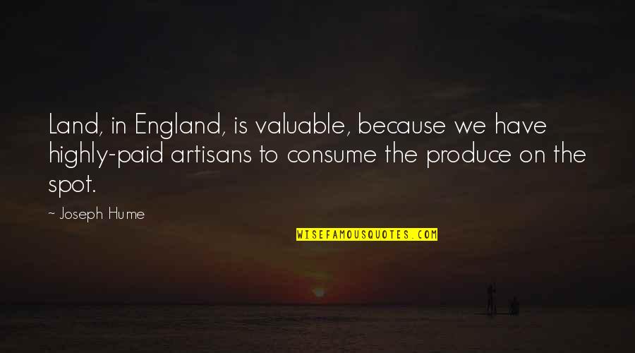 Artisans Quotes By Joseph Hume: Land, in England, is valuable, because we have