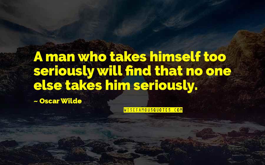 Artisans Quotes By Oscar Wilde: A man who takes himself too seriously will
