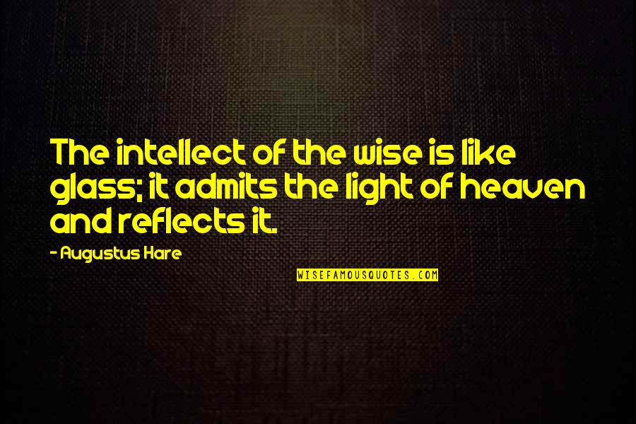 Artisanship Define Quotes By Augustus Hare: The intellect of the wise is like glass;