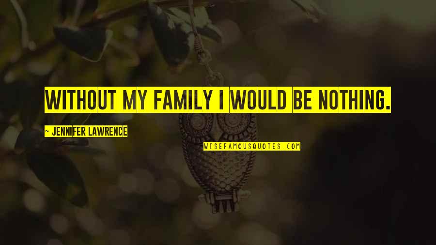 Artisanship Quotes By Jennifer Lawrence: Without my family I would be nothing.