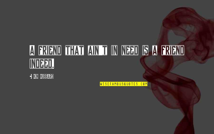 Artisit Quotes By Kin Hubbard: A friend that ain't in need is a