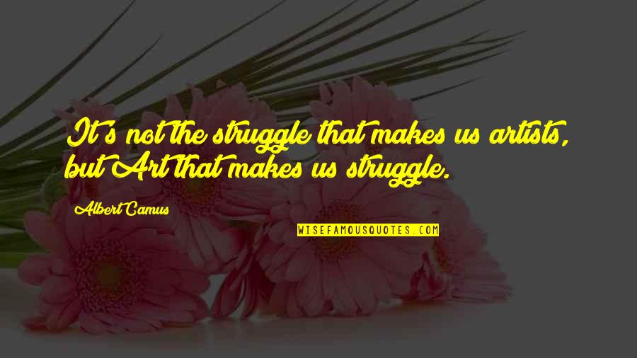 Artist Art Quotes By Albert Camus: It's not the struggle that makes us artists,