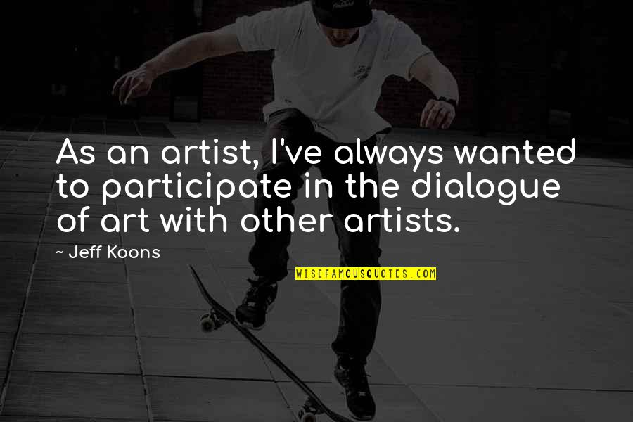 Artist Art Quotes By Jeff Koons: As an artist, I've always wanted to participate