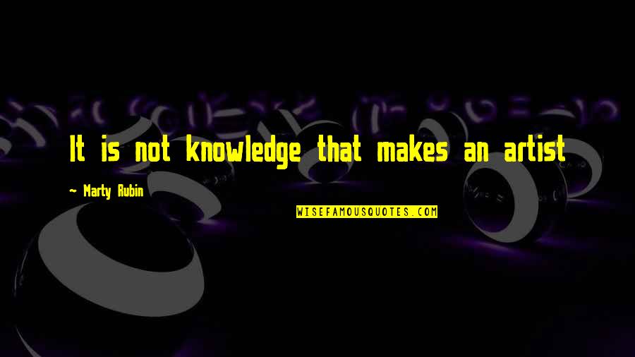 Artist Art Quotes By Marty Rubin: It is not knowledge that makes an artist