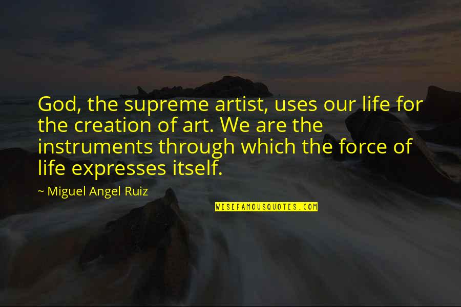 Artist Art Quotes By Miguel Angel Ruiz: God, the supreme artist, uses our life for