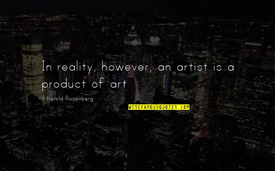 Artist In Art Quotes By Harold Rosenberg: In reality, however, an artist is a product Artist In Art Quotes By Harold Rosenberg: In reality, however, an artist is a product