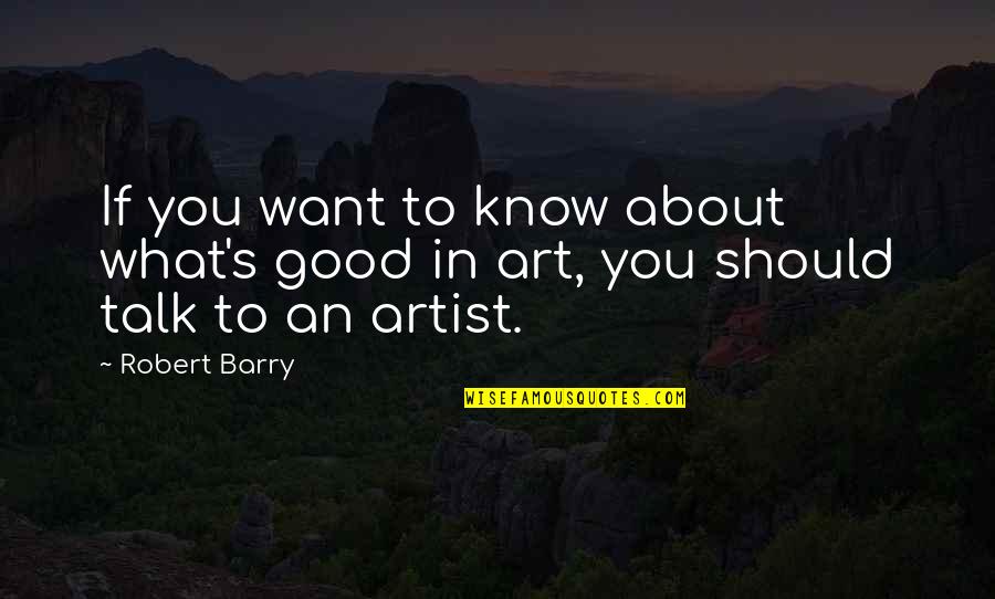 Artist In Art Quotes By Robert Barry: If you want to know about what's good