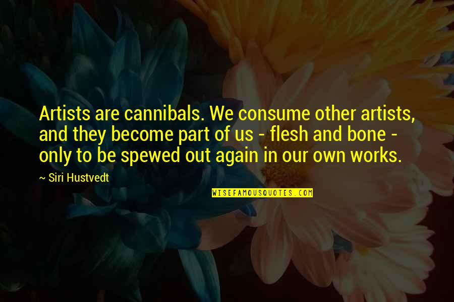 Artist In Art Quotes By Siri Hustvedt: Artists are cannibals. We consume other artists, and Artist In Art Quotes By Siri Hustvedt: Artists are cannibals. We consume other artists, and