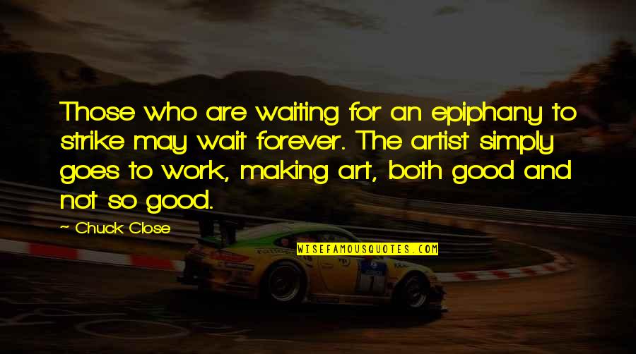 Artist In The Making Quotes By Chuck Close: Those who are waiting for an epiphany to