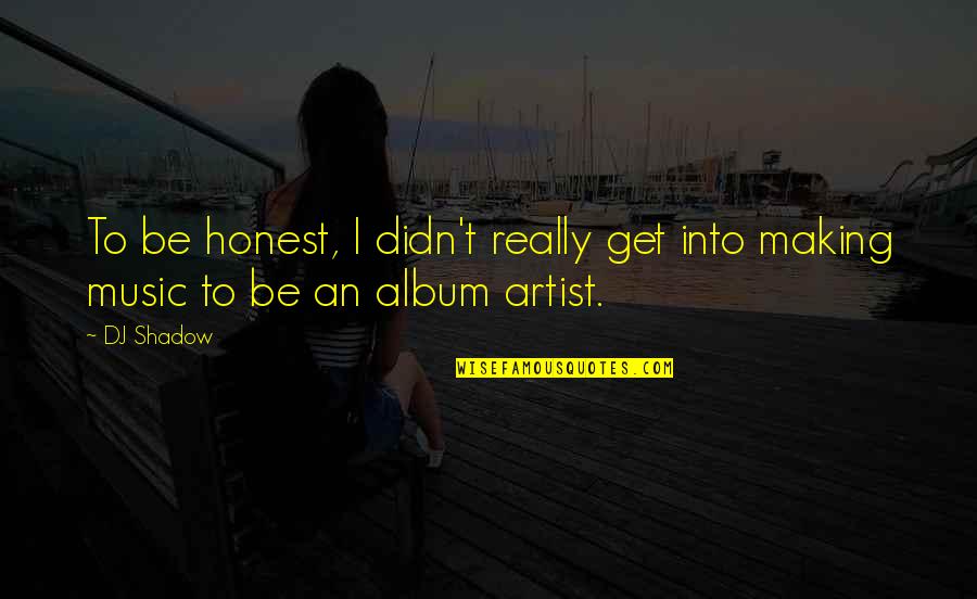 Artist In The Making Quotes By DJ Shadow: To be honest, I didn't really get into