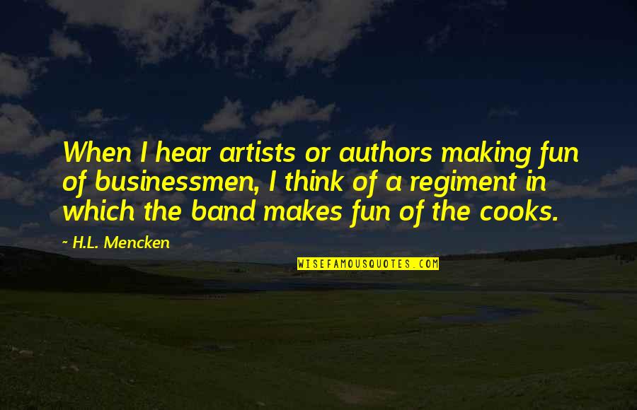 Artist In The Making Quotes By H.L. Mencken: When I hear artists or authors making fun