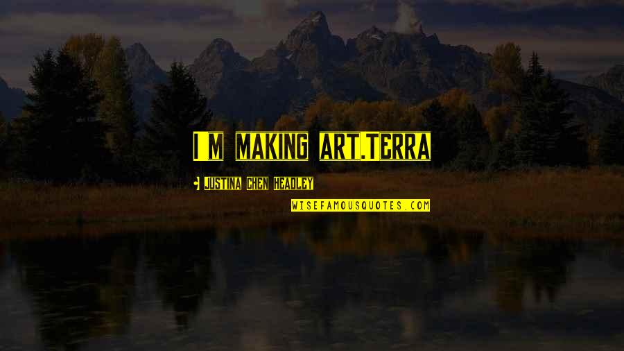 Artist In The Making Quotes By Justina Chen Headley: I'm making art.Terra Artist In The Making Quotes By Justina Chen Headley: I'm making art.Terra