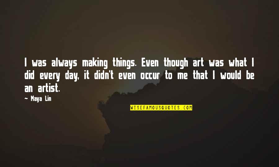 Artist In The Making Quotes By Maya Lin: I was always making things. Even though art Artist In The Making Quotes By Maya Lin: I was always making things. Even though art