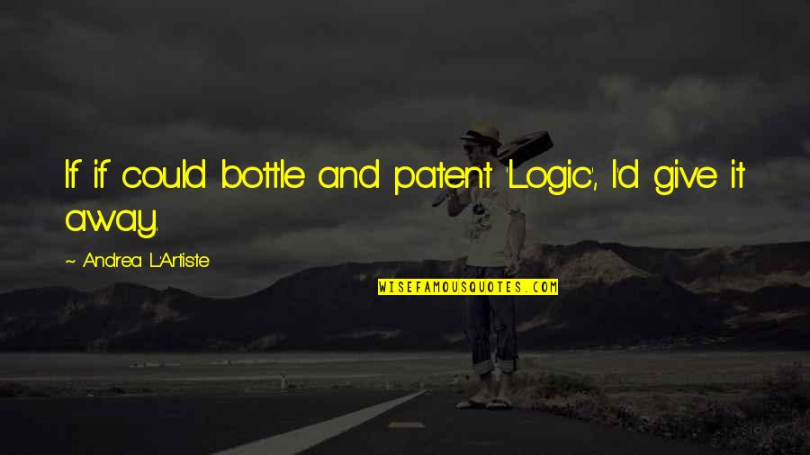 Artist Life Quotes By Andrea L'Artiste: If if could bottle and patent 'Logic', I'd
