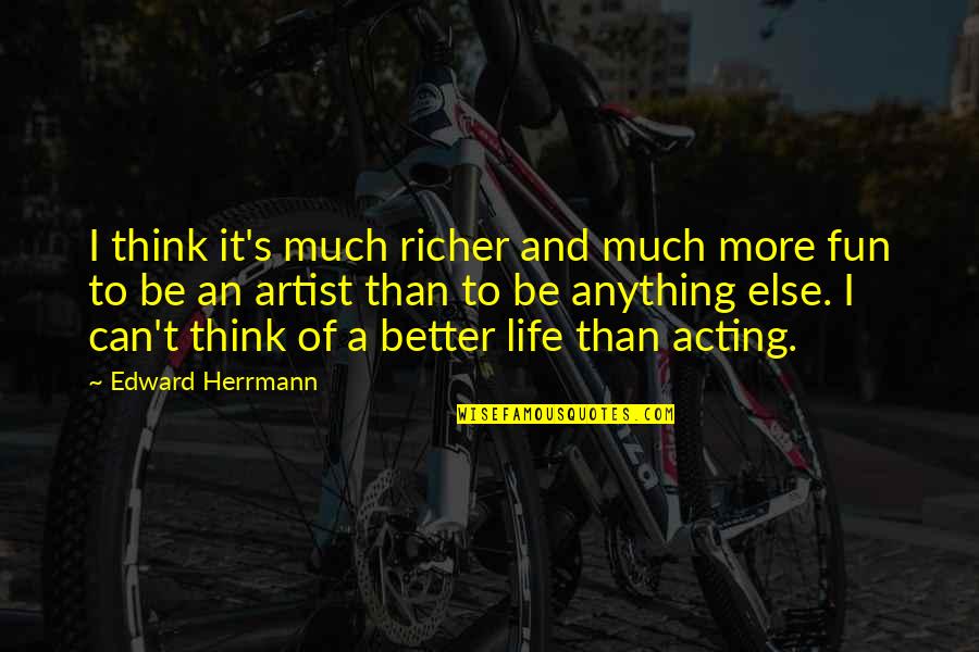 Artist Life Quotes By Edward Herrmann: I think it's much richer and much more