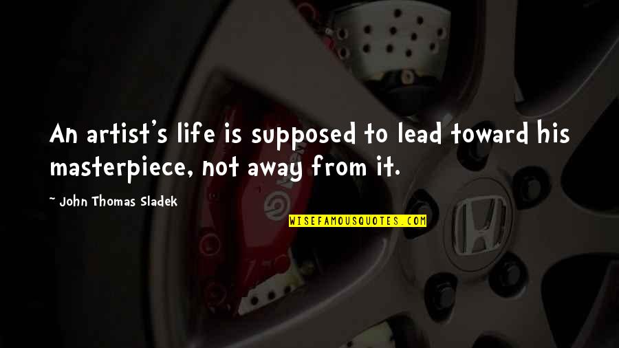 Artist Life Quotes By John Thomas Sladek: An artist's life is supposed to lead toward