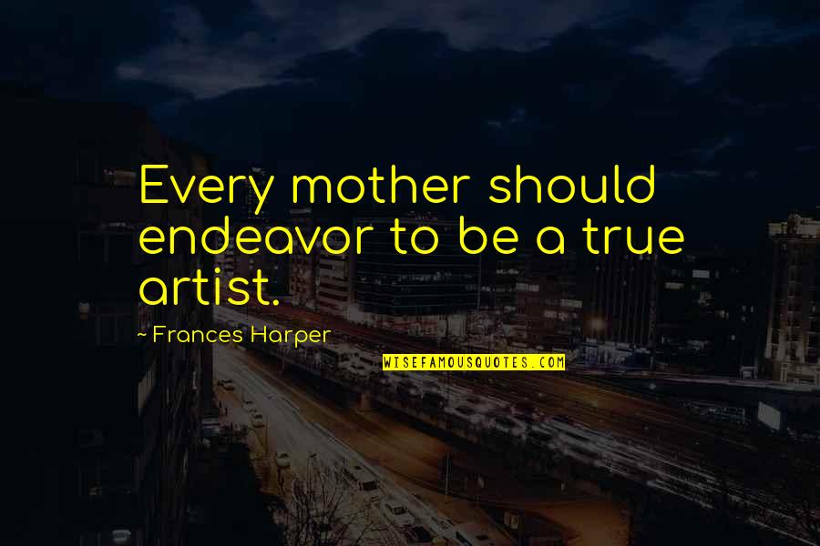 Artist Mother Quotes By Frances Harper: Every mother should endeavor to be a true