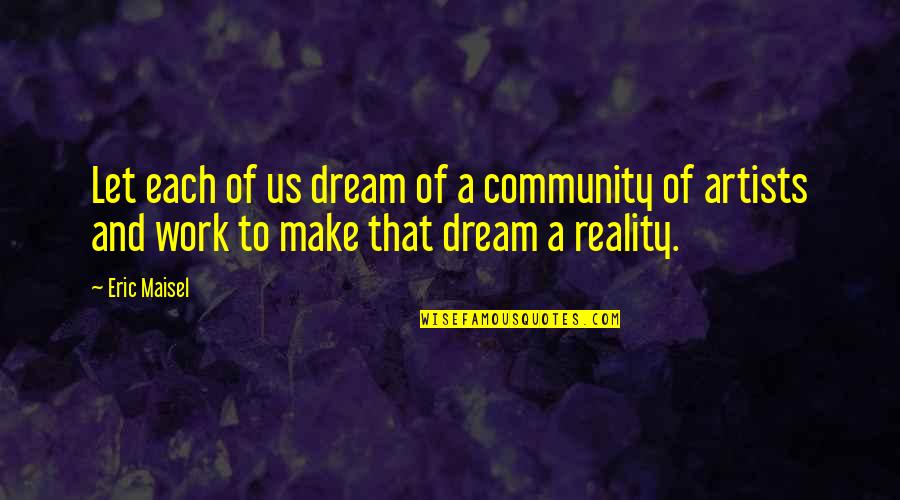 Artist Of Color Quotes By Eric Maisel: Let each of us dream of a community