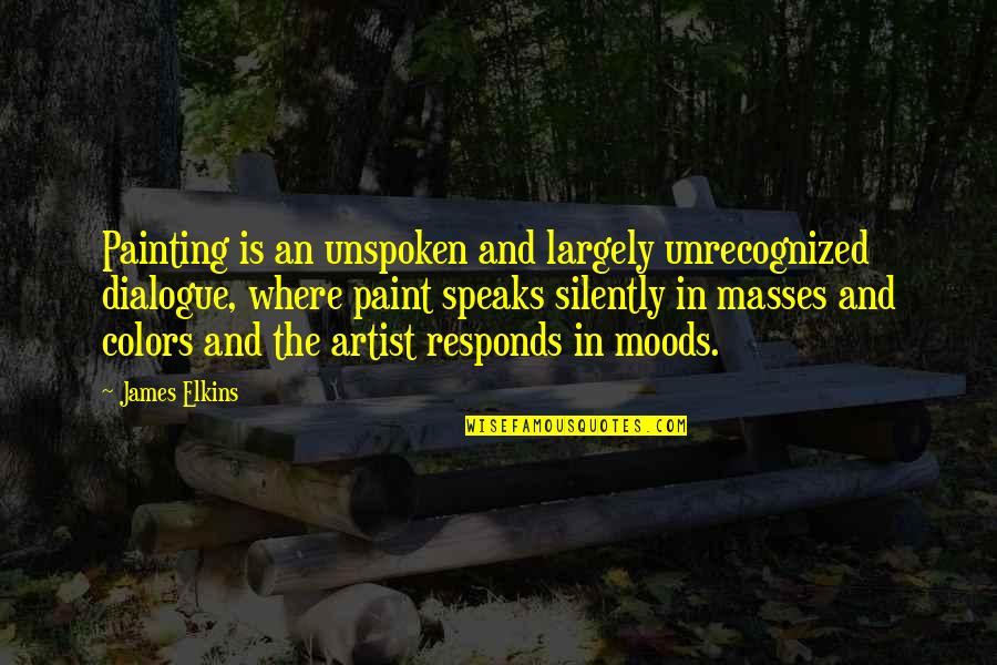 Artist Of Color Quotes By James Elkins: Painting is an unspoken and largely unrecognized dialogue,