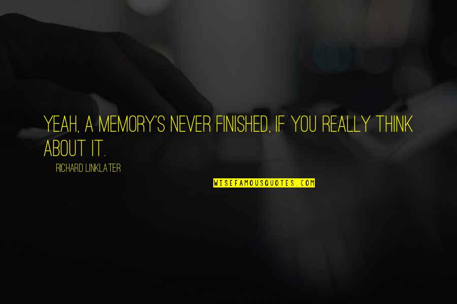 Artist Of The Decade Quotes By Richard Linklater: Yeah, a memory's never finished, if you really Artist Of The Decade Quotes By Richard Linklater: Yeah, a memory's never finished, if you really