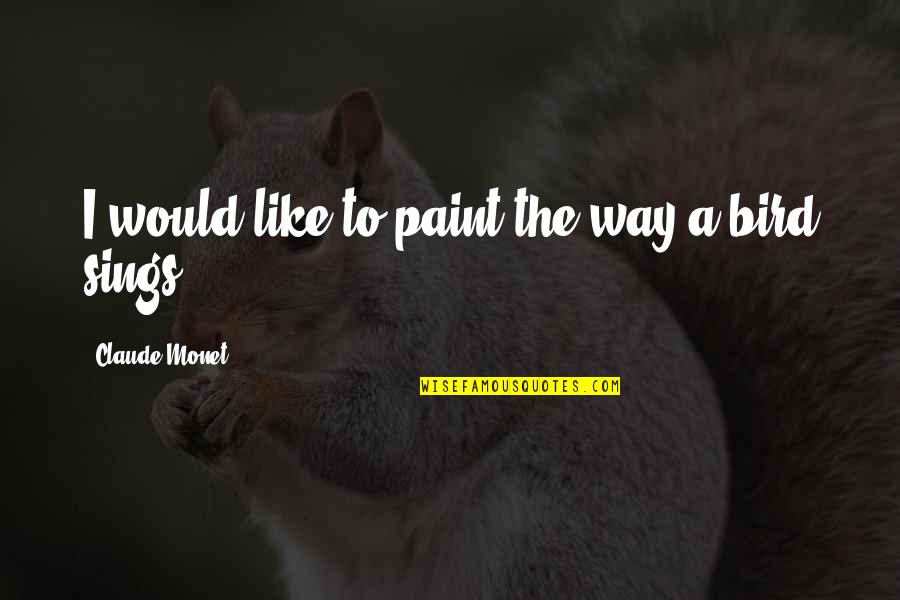 Artist Paint Quotes By Claude Monet: I would like to paint the way a